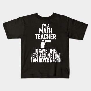 Im A Math Teacher To Save Time Assume Im Never Wrong Kids T-Shirt